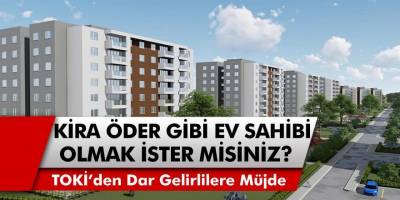 TOKİ’den Müjde! Dar gelirli vatandaşlar kira öder gibi ev sahibi olabilecek…