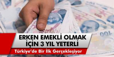 Türkiye’de bir ilk gerçekleşiyor: Erken emekli olmak için sadece üç yıl yeterli…