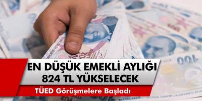 TÜED Görüşmelere başladı: En düşük emekli aylığı 824 TL zam ile yükselecek!