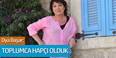 Oya Başar: Toplumca Hapçı Olduk