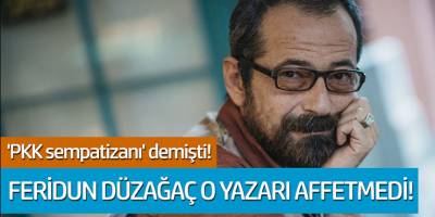 Feridun Düzağaç o yazarı affetmedi... 'PKK sempatizanı' demişti!