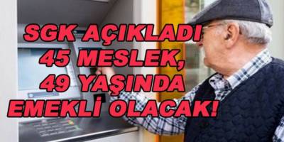 SGK açıkladı 45 Meslek Grubuna 49 Yaşında Erken Emeklilik Fırsatı Getirildi