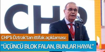 CHP'li Öztrak'tan ittifak açıklaması: 'Üçüncü blok falan, bunlar hayal'