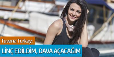 Tuvana Türkay: Linç edildim dava açacağım