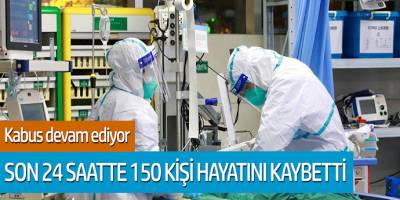 Kabus devam ediyor... Son 24 saatte 150 kişi hayatını kaybetti