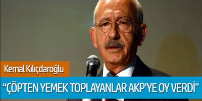 Kemal Kılıçdaroğlu: 'Çöpten yemek toplayanlar AKP'ye ou verdi'