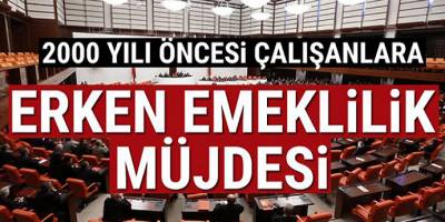 2000 yılı öncesi çalışmaya başlayanlar Erken emekli olacaksınız!