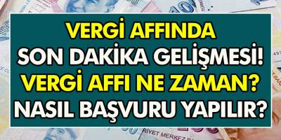 Vergi Affında Son Dakika Gelişmesi! Vergi Affı Ne Zaman Geliyor, Nasıl Başvuru Yapılır?