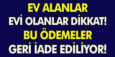 Ev Alanlar Evi Olanlar Dikkat! Bu Ödemeler İade Ediliyor! Herkes Faydalanabilir...