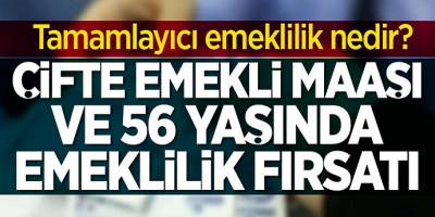 56 yaşında çifte emeklilik fırsatı! Tamamlayıcı emeklilik nedir?