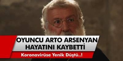 Usta oyuncu Arto Arsenyan koronavirüsten hayatını kaybetti!