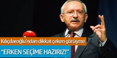 Kemal Kılıçdaroğlu'ndan dikkat çeken görüşme... 'Erken seçime hazırız!'