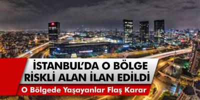 İstanbul'da O Bölgede Yaşayanlar İçin Flaş Karar! Riskli Alan İlan Edildi...