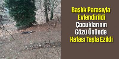 Başlık parasıyla evlendirildi, çocuklarının gözü önünde kafası taşla ezildi