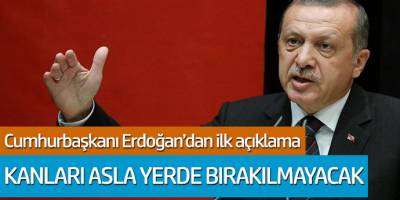 Cumhurbaşkanı Erdoğan'dan ilk açıklama: Kanları yerde bırakılmayacak