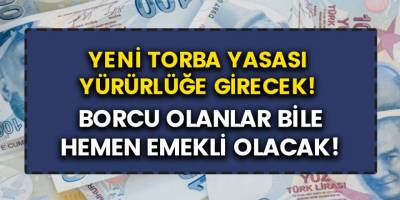 Yeni torba yasa yürürlüğe girecek! Borcu olanlar bile hemen emekli olacak...