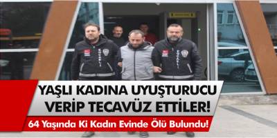 64 yaşındaki kadına uyuşturucu verip tecavüz ettiler! Yaşlı kadın evinde ölü bulundu…