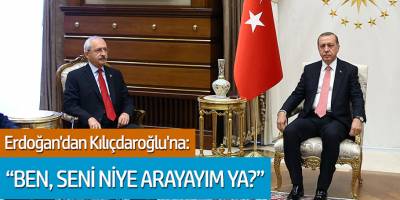 Erdoğan'dan Kılıçdaroğlu'na 'Ben seni niye arayayım ya?'