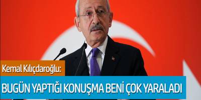 Kemal Kılıçdaroğlu: Bugün yaptığı konuşma beni çok yaraladı