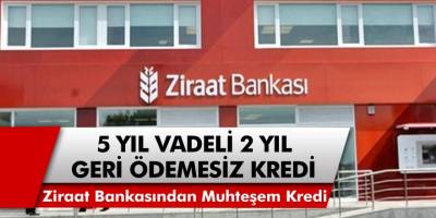 Ziraat Bankası’ndan 5 yıl vadeli 2 yıl geri ödemesiz kredi imkanı! Ziraat Bankası kredi faiz oranları…