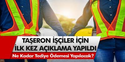 4D’li taşeron işçiler için, ilk kez açıklama yapıldı! İlave tediye ödemeleri ne zaman yapılacak?