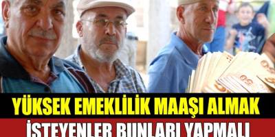 Emeklilikte yüksek  Maaş  Almak İsteyenler Bunları Yapmalı!