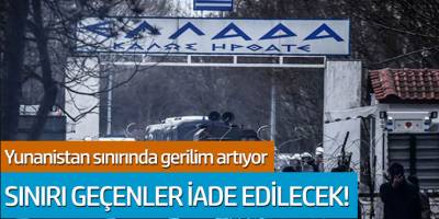 Yunanisyan sınırında gerilim artıyor! Sınırı geçenler iade edilecek...