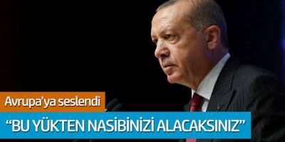 Cumhurbaşkanı Erdoğan Avrupa'ya seslendi: 'Bu yükten nasibinizi alacaksınız'