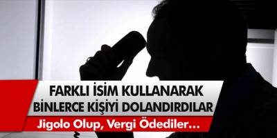 Farklı isim kullanarak, binlerce kişiyi dolandırdılar! Jigolo olup, vergi ödediler…