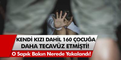 Kendi Kızı Dahil 160 Çocuğa Daha Tecavüz Eden Sapık Yakalandı! O Sapık Yaratık Bakın Nerede Yakalandı