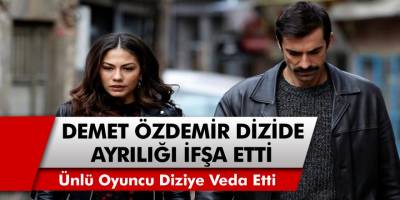 Doğduğun Ev Kaderindir Dizisinde Şok Ayrılık! Ayrılığı Demet Özdemir Açıkladı!