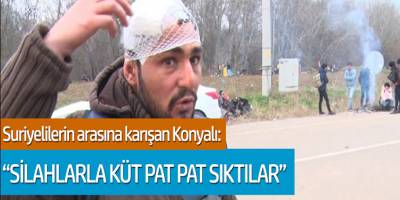 Suriyelilerin arasına karışan Konyalı konuştu: 'Silahlarla küt pat sıktılar'
