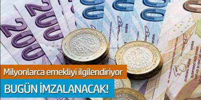 Milyonlarca emekliyi ilgilendiriyor... Bugün imzalanacak