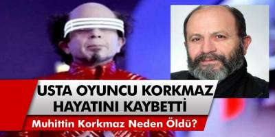 Ünlü oyuncu Muhittin Korkmaz hayatını kaybetti! Muhittin Korkmaz neden öldü, Muhittin Korkmaz Kimdir?