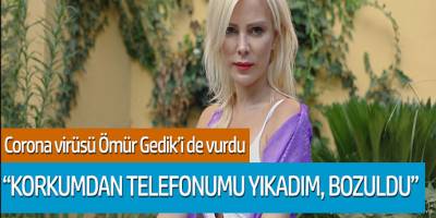 Corona virüs Ömür Gedik'i de vurdu! 'Korkumdan telefonumu yıkadım'