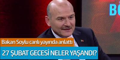 Bakan Soylu canlı yayında anlattı: 27 Şubat gecesi neler yaşandı?