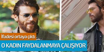 Can Yaman'ın ifadesi ortaya çıktı: O kadın faydalanmaya çalışıyor...