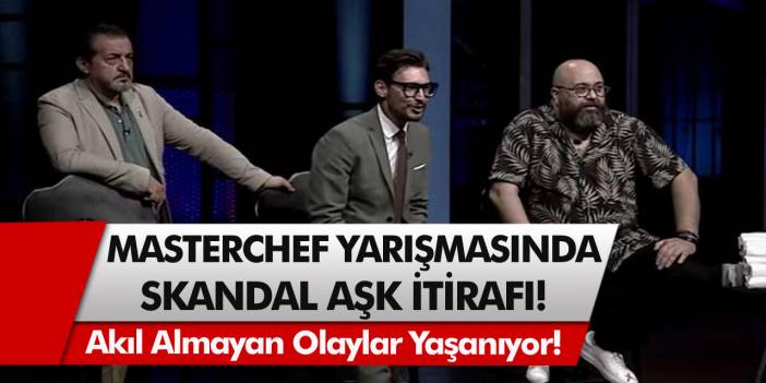 Masterchef yarışmasında artık akıl almayan olaylar yaşanıyor! Skandal bir aşk itirafı ortaya çıktı!