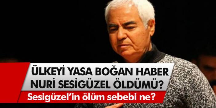 Ünlü sanatçı Nuri Sesigüzel Öldü Mü? Nuri Sesigüzel’in ölüm sebebi ne? Konuya açıklık getirildi…