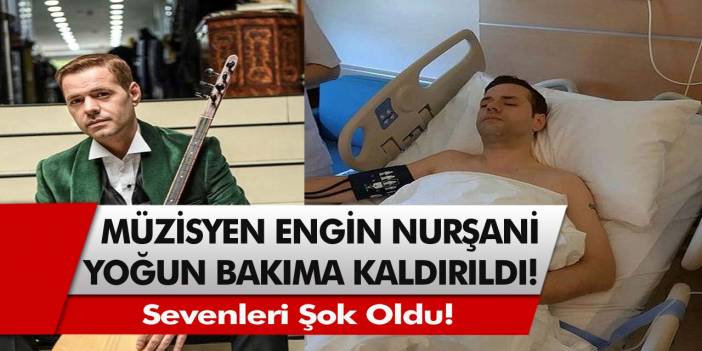 Müzisyen Engin Nurşani, Yoğun Bakıma Kaldırıldı! Sevenleri Şok Oldu!
