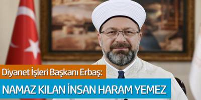 Diyanet İşleri Başkanı Erbaş: Namaz Kılan İnsan Haram Yemez