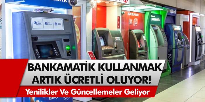 Milyonları ilgilendiriyor: Bankamatik kullanmak artık ücretli olacak!