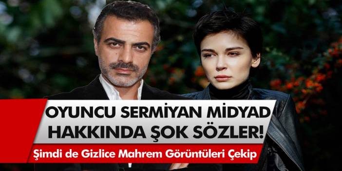 Oyuncu Sermiyan Midyad Hakkında Şok Sözler! Şiddet,  Linç Derken Şimdi de Gizlice Mahrem Görüntüleri Çekip…
