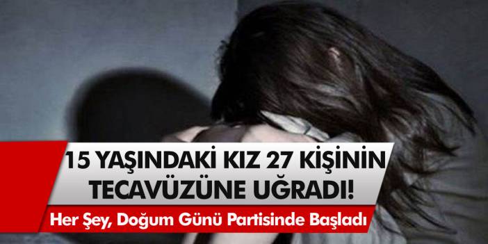 15 Yaşındaki genç kız, 27 kişinin tecavüzüne uğradı! Her şey, doğum günü partisinde başlamıştı…