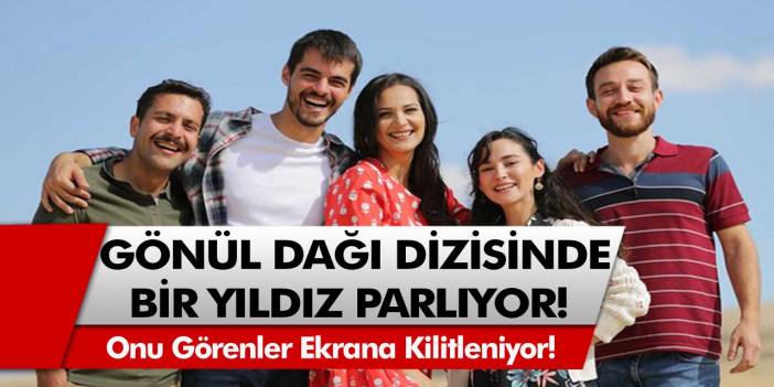 Gönül Dağı dizisine bir yıldız doğuyor! Görenler ekran başından ayrılamıyor…