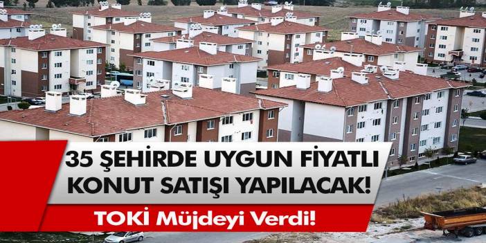 TOKİ Müjdeyi verdi! 2021 yılında 35 şehirde uygun fiyatlı konut satışı yapılacak… Başvuru şartları belli oldu!