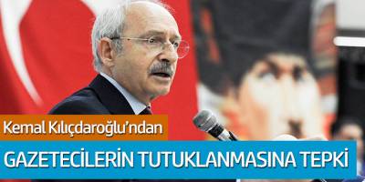 Kemal Kılıçdaroğlu'ndan gazetecilerin tutuklanmasına tepki