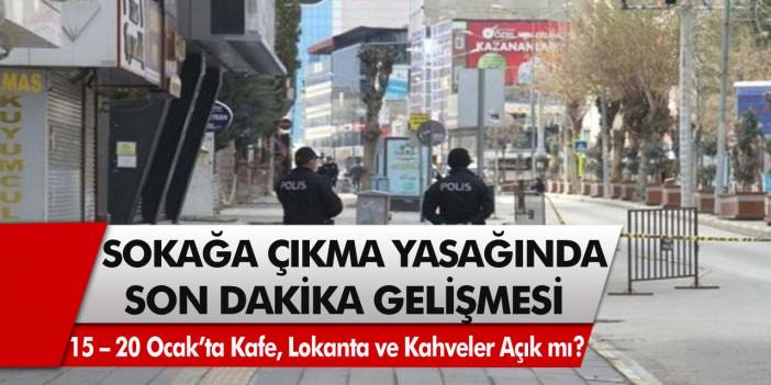 Sokağa çıkma yasağında son dakika gelişmesi! 15 – 20 Ocak’ta kafe, lokanta ve kahvehaneler açık mı?