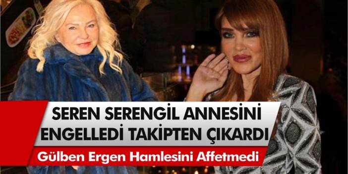 Seren Serengil Annesini Bir Anda Sildi! Gülben Ergeni Beğendiği İçin, Annesine Resmen Rest Çekti…