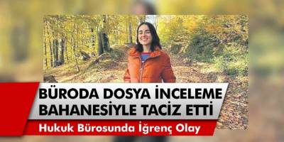 Avukatlık Bürosunda Akıllara Durgunluk Veren Taciz! Dosya İnceleme Bahanesiyle Genç Kızı Taciz Etti...